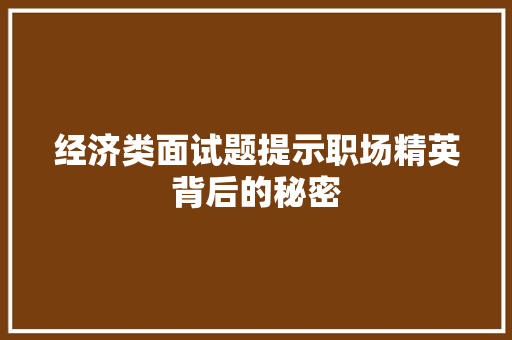 经济类面试题提示职场精英背后的秘密 经济类面试题提示职场精英背后的秘密