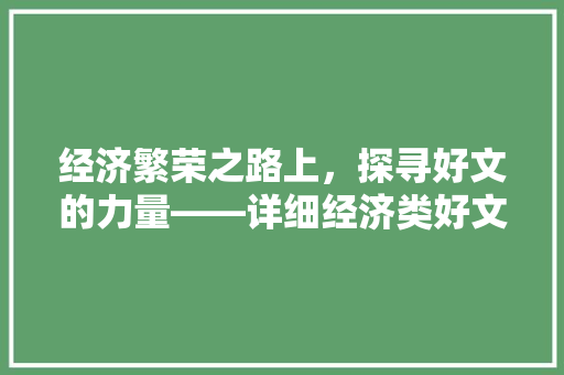 经济繁荣之路上,探寻好文的力量——详细经济类好文的价值与影响力 经济繁荣之路上,探寻好文的力量——详细经济类好文的价值与影响力
