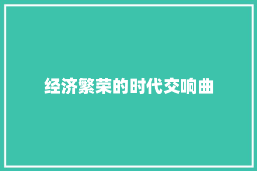 经济繁荣的时代交响曲 经济繁荣的时代交响曲
