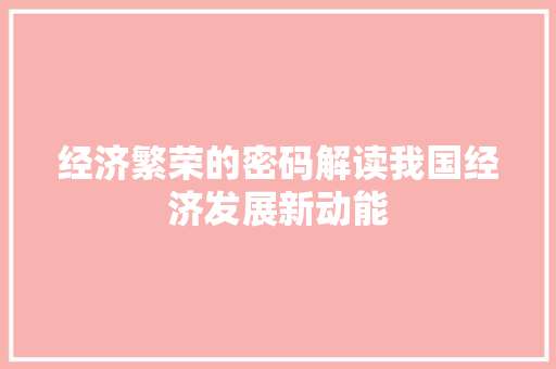经济繁荣的密码解读我国经济发展新动能 经济繁荣的密码解读我国经济发展新动能