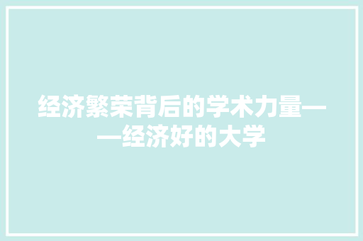 经济繁荣背后的学术力量——经济好的大学 经济繁荣背后的学术力量——经济好的大学