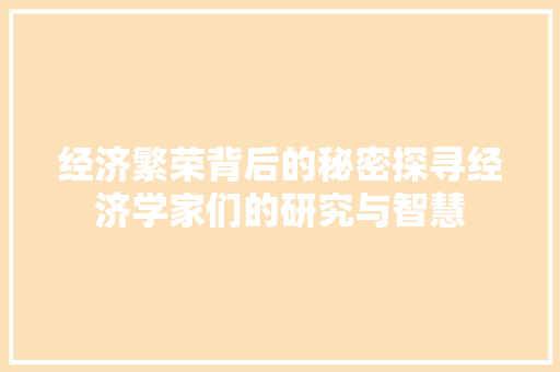 经济繁荣背后的秘密探寻经济学家们的研究与智慧 经济繁荣背后的秘密探寻经济学家们的研究与智慧