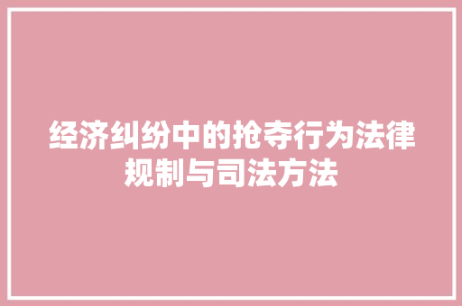 经济纠纷中的抢夺行为法律规制与司法方法 经济纠纷中的抢夺行为法律规制与司法方法