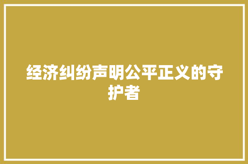 经济纠纷声明公平正义的守护者 经济纠纷声明公平正义的守护者