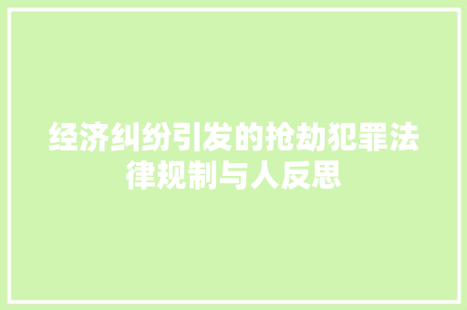 经济纠纷引发的抢劫犯罪法律规制与人反思 经济纠纷引发的抢劫犯罪法律规制与人反思