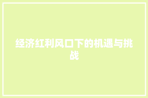 经济红利风口下的机遇与挑战 经济红利风口下的机遇与挑战