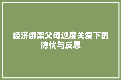 经济绑架父母过度关爱下的隐忧与反思 经济绑架父母过度关爱下的隐忧与反思