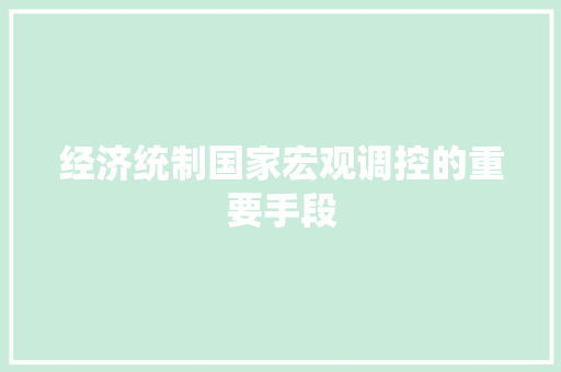 经济统制国家宏观调控的重要手段 经济统制国家宏观调控的重要手段