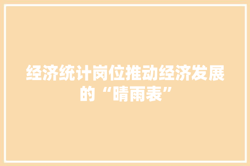 经济统计岗位推动经济发展的“晴雨表” 经济统计岗位推动经济发展的“晴雨表”