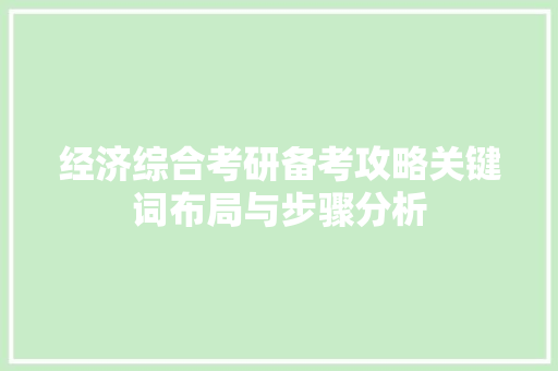 经济综合考研备考攻略关键词布局与步骤分析 经济综合考研备考攻略关键词布局与步骤分析