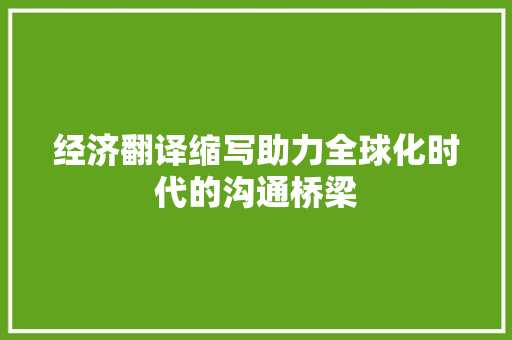 经济翻译缩写助力全球化时代的沟通桥梁 经济翻译缩写助力全球化时代的沟通桥梁