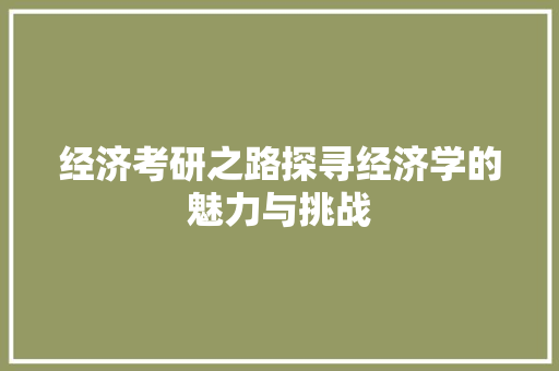 经济考研之路探寻经济学的魅力与挑战 经济考研之路探寻经济学的魅力与挑战