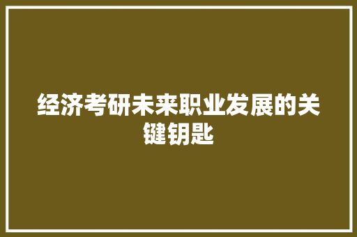 经济考研未来职业发展的关键钥匙 经济考研未来职业发展的关键钥匙