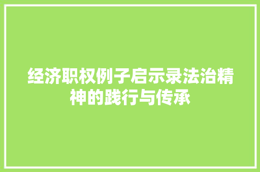 经济职权例子启示录法治精神的践行与传承 经济职权例子启示录法治精神的践行与传承