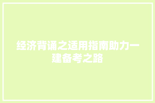 经济背诵之适用指南助力一建备考之路 经济背诵之适用指南助力一建备考之路