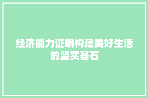 经济能力证明构建美好生活的坚实基石 经济能力证明构建美好生活的坚实基石