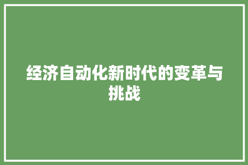 经济自动化新时代的变革与挑战 经济自动化新时代的变革与挑战
