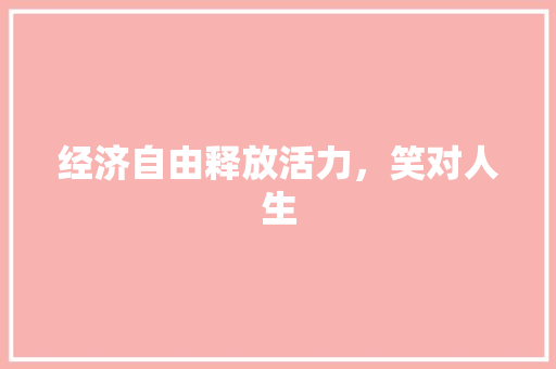 经济自由释放活力,笑对人生 经济自由释放活力,笑对人生