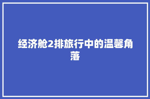 经济舱2排旅行中的温馨角落 经济舱2排旅行中的温馨角落