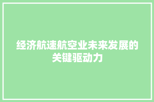 经济航速航空业未来发展的关键驱动力 经济航速航空业未来发展的关键驱动力