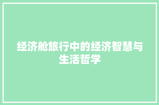 经济舱旅行中的经济智慧与生活哲学 经济舱旅行中的经济智慧与生活哲学