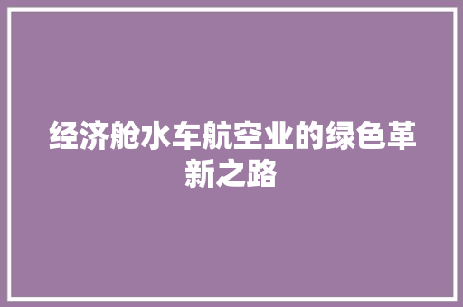 经济舱水车航空业的绿色革新之路 经济舱水车航空业的绿色革新之路