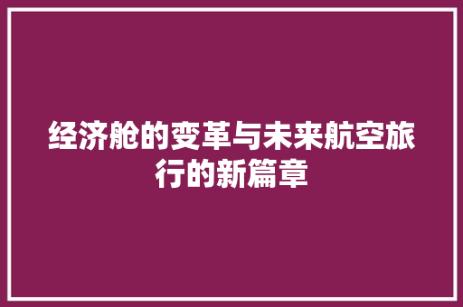 经济舱的变革与未来航空旅行的新篇章 经济舱的变革与未来航空旅行的新篇章