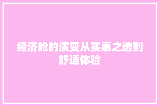 经济舱的演变从实惠之选到舒适体验 经济舱的演变从实惠之选到舒适体验