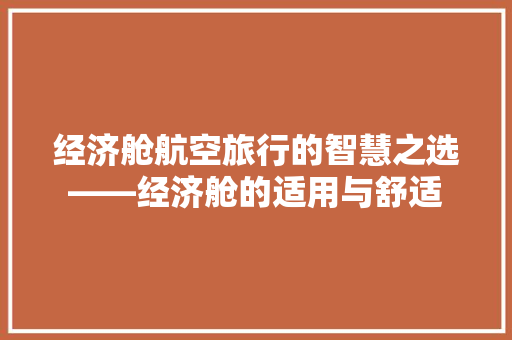 经济舱航空旅行的智慧之选——经济舱的适用与舒适 经济舱航空旅行的智慧之选——经济舱的适用与舒适