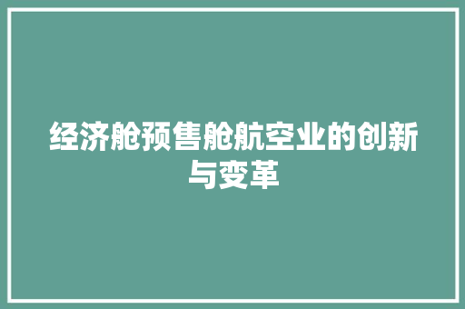 经济舱预售舱航空业的创新与变革 经济舱预售舱航空业的创新与变革
