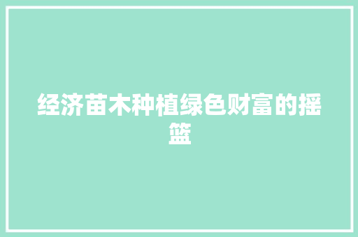 经济苗木种植绿色财富的摇篮 经济苗木种植绿色财富的摇篮