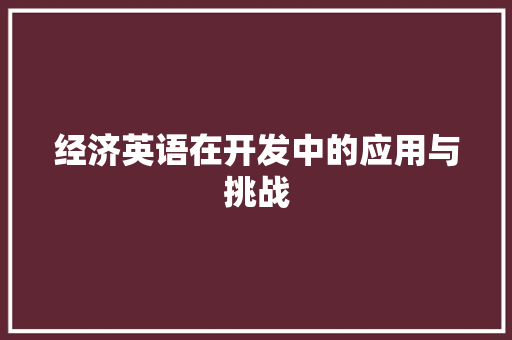 经济英语在开发中的应用与挑战 经济英语在开发中的应用与挑战