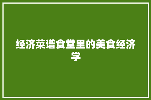 经济菜谱食堂里的美食经济学 经济菜谱食堂里的美食经济学