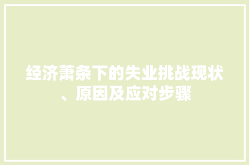 经济萧条下的失业挑战现状、原因及应对步骤 经济萧条下的失业挑战现状、原因及应对步骤