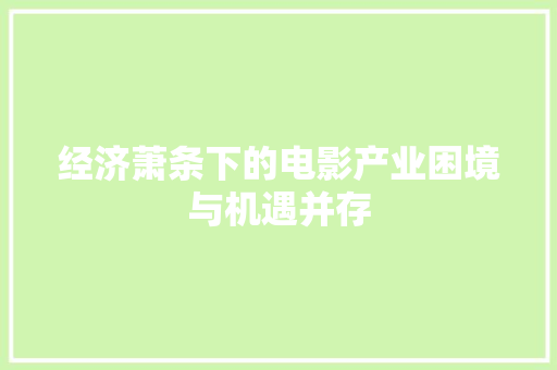 经济萧条下的电影产业困境与机遇并存 经济萧条下的电影产业困境与机遇并存