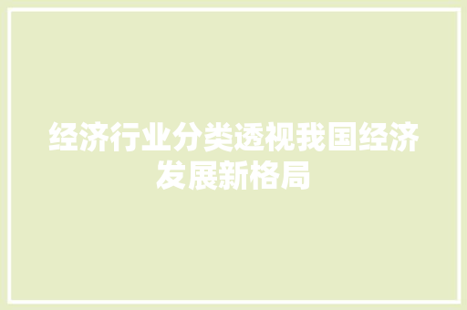 经济行业分类透视我国经济发展新格局 经济行业分类透视我国经济发展新格局