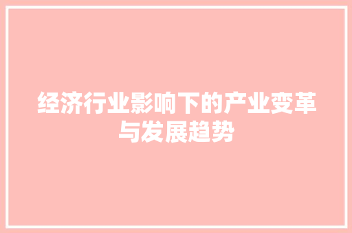 经济行业影响下的产业变革与发展趋势 经济行业影响下的产业变革与发展趋势