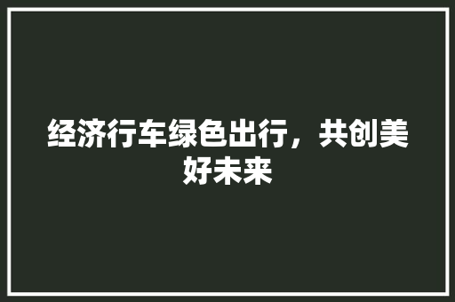 经济行车绿色出行,共创美好未来 经济行车绿色出行,共创美好未来