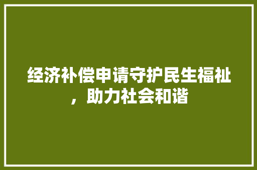 经济补偿申请守护民生福祉,助力社会和谐 经济补偿申请守护民生福祉,助力社会和谐