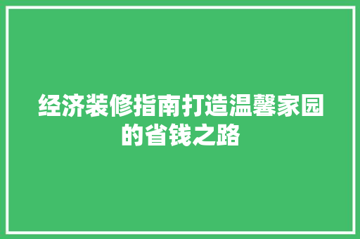 经济装修指南打造温馨家园的省钱之路 经济装修指南打造温馨家园的省钱之路