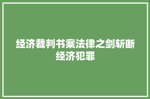 经济裁判书案法律之剑斩断经济犯罪 经济裁判书案法律之剑斩断经济犯罪