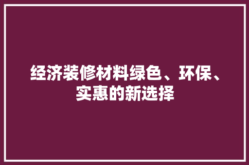 经济装修材料绿色、环保、实惠的新选择 经济装修材料绿色、环保、实惠的新选择