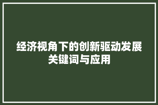 经济视角下的创新驱动发展关键词与应用 经济视角下的创新驱动发展关键词与应用