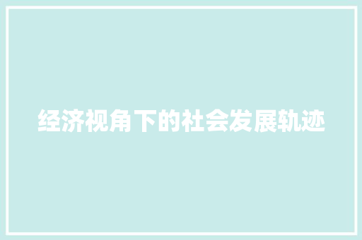 经济视角下的社会发展轨迹 经济视角下的社会发展轨迹
