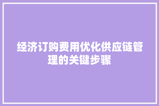 经济订购费用优化供应链管理的关键步骤 经济订购费用优化供应链管理的关键步骤