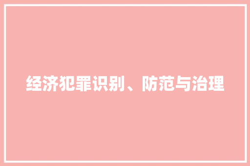 经济犯罪识别、防范与治理 经济犯罪识别、防范与治理