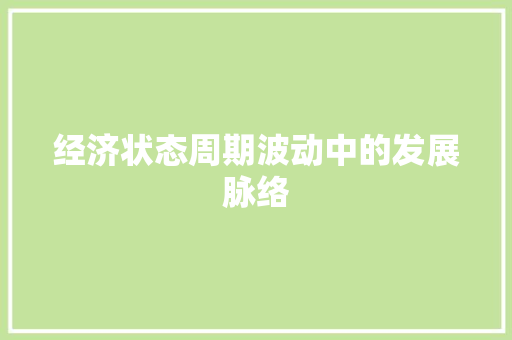 经济状态周期波动中的发展脉络 经济状态周期波动中的发展脉络