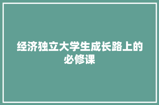 经济独立大学生成长路上的必修课 经济独立大学生成长路上的必修课