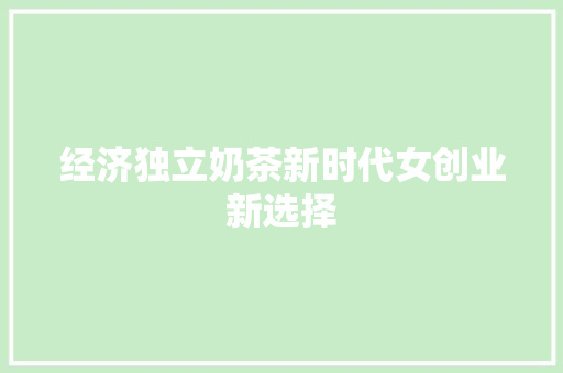 经济独立奶茶新时代女创业新选择 经济独立奶茶新时代女创业新选择