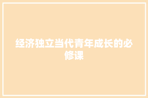 经济独立当代青年成长的必修课 经济独立当代青年成长的必修课
